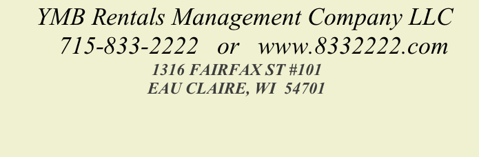         YMB Rentals Management Company LLC            
         715-833-2222   or   www.8332222.com
                                    1316 FAIRFAX ST #101
                                   EAU CLAIRE, WI  54701                  
